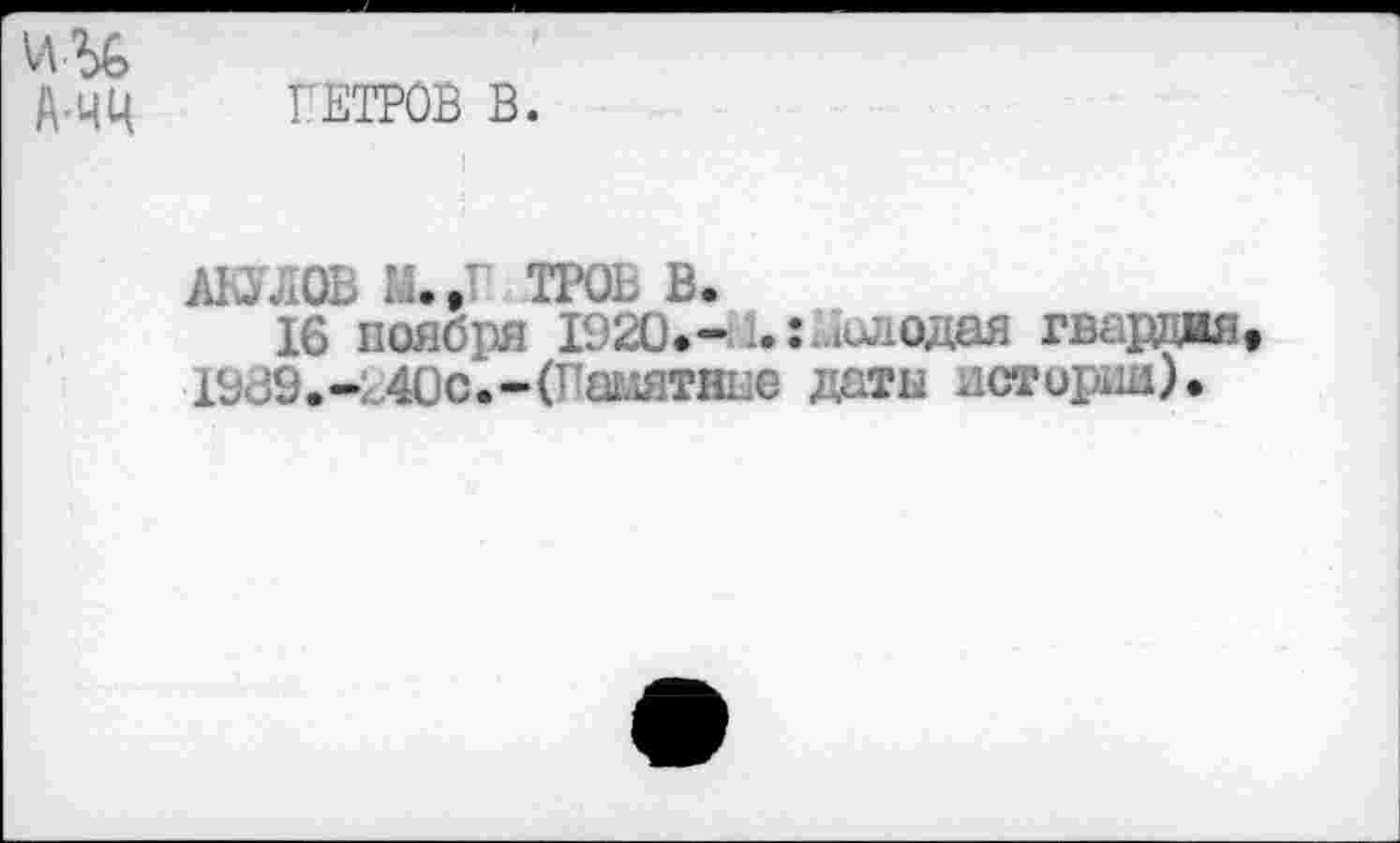 ﻿ПЕТРОВ В.
АКЬОЬ И., ТРОЕВ.
16 ноября 1920.- 1.
1909. -2Ос. - (Памятные
Молодая гвардия даты истории).